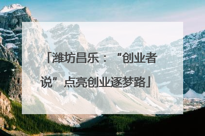 潍坊昌乐：“创业者说”点亮创业逐梦路
