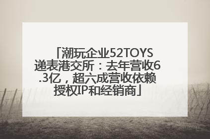潮玩企业52TOYS递表港交所：去年营收6.3亿，超六成营收依赖授权IP和经销商