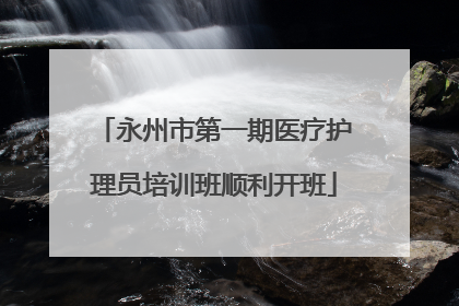 永州市第一期医疗护理员培训班顺利开班