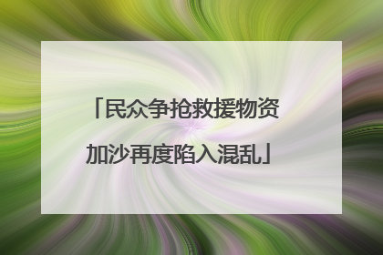 民众争抢救援物资 加沙再度陷入混乱
