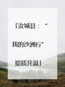 汝城县：“我的沙洲行”提质升温