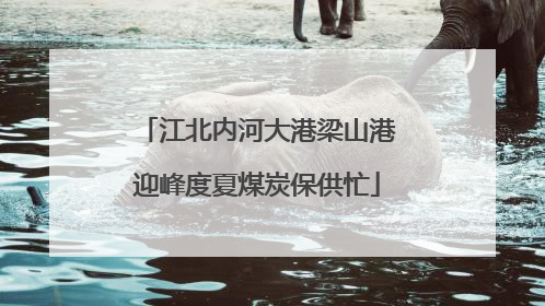 江北内河大港梁山港迎峰度夏煤炭保供忙