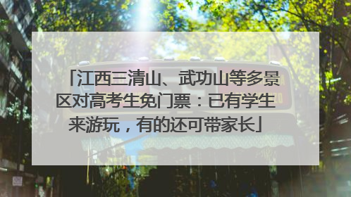 江西三清山、武功山等多景区对高考生免门票：已有学生来游玩，有的还可带家长