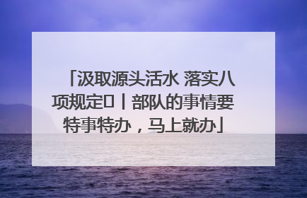 汲取源头活水 落实八项规定⑪丨部队的事情要特事特办，马上就办