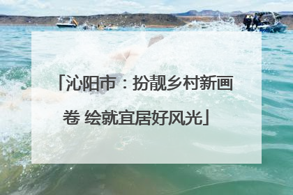 沁阳市：扮靓乡村新画卷 绘就宜居好风光