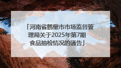 河南省鹤壁市市场监督管理局关于2025年第7期食品抽检情况的通告