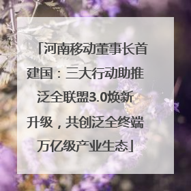 河南移动董事长首建国：三大行动助推泛全联盟3.0焕新升级，共创泛全终端万亿级产业生态