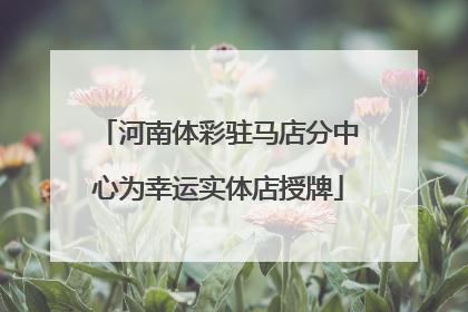 河南体彩驻马店分中心为幸运实体店授牌