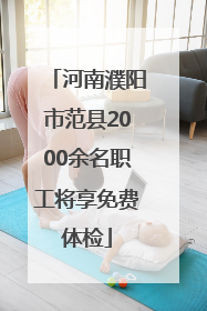 河南濮阳市范县2000余名职工将享免费体检