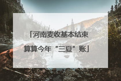 河南麦收基本结束 算算今年“三夏”账