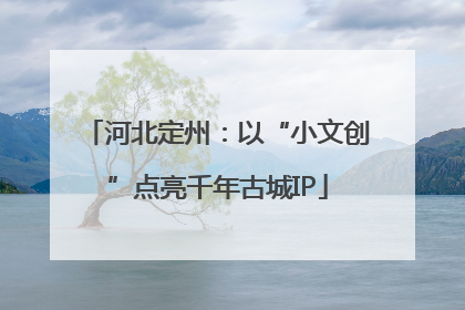 河北定州：以“小文创”点亮千年古城IP