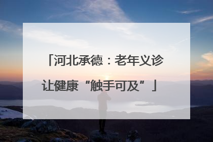 河北承德：老年义诊让健康“触手可及”