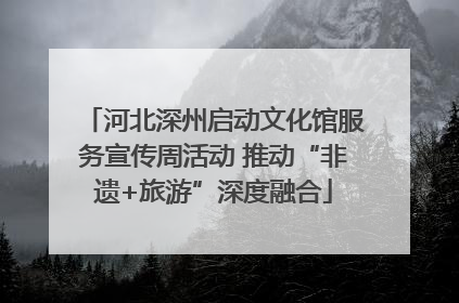 河北深州启动文化馆服务宣传周活动 推动“非遗+旅游”深度融合