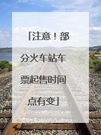 注意！部分火车站车票起售时间点有变