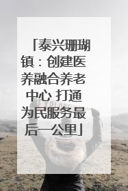 泰兴珊瑚镇：创建医养融合养老中心 打通为民服务最后一公里