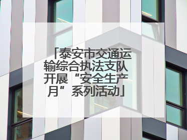 泰安市交通运输综合执法支队开展“安全生产月”系列活动
