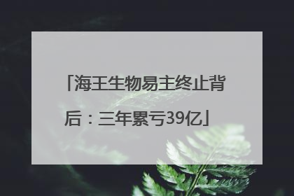 海王生物易主终止背后：三年累亏39亿