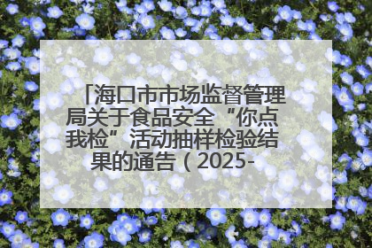 海口市市场监督管理局关于食品安全“你点我检”活动抽样检验结果的通告（2025-001期）