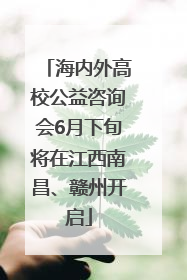 海内外高校公益咨询会6月下旬将在江西南昌、赣州开启
