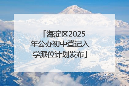 海淀区2025年公办初中登记入学派位计划发布