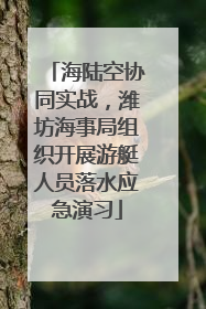 海陆空协同实战，潍坊海事局组织开展游艇人员落水应急演习
