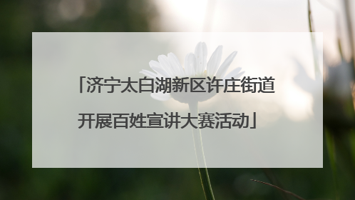 济宁太白湖新区许庄街道开展百姓宣讲大赛活动