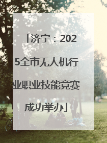 济宁：2025全市无人机行业职业技能竞赛成功举办