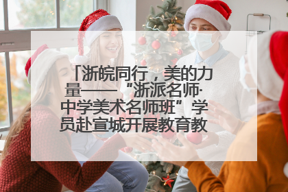 浙皖同行，美的力量——“浙派名师·中学美术名师班”学员赴宣城开展教育教学研讨活动