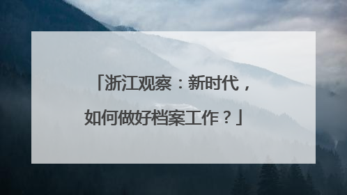 浙江观察：新时代，如何做好档案工作？