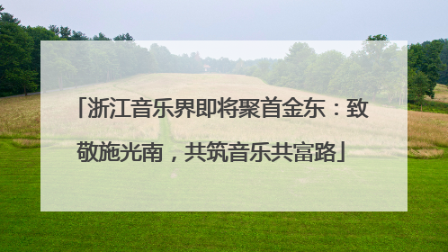 浙江音乐界即将聚首金东：致敬施光南，共筑音乐共富路