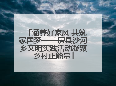 涵养好家风 共筑家国梦——房县沙河乡文明实践活动凝聚乡村正能量