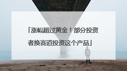 涨幅超过黄金！部分投资者换赛道投资这个产品