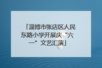 淄博市张店区人民东路小学开展庆“六一”文艺汇演