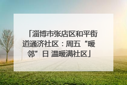 淄博市张店区和平街道通济社区：周五“暖邻”日 温暖满社区