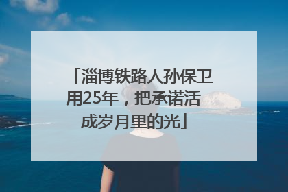 淄博铁路人孙保卫用25年，把承诺活成岁月里的光