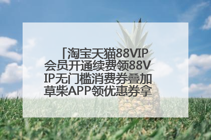 淘宝天猫88VIP会员开通续费领88VIP无门槛消费券叠加草柴APP领优惠券拿购物返利更省钱