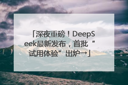 深夜重磅！DeepSeek最新发布，首批“试用体验”出炉→