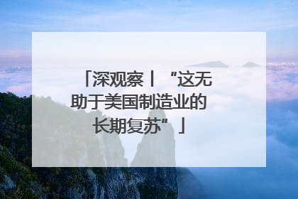 深观察丨“这无助于美国制造业的长期复苏”