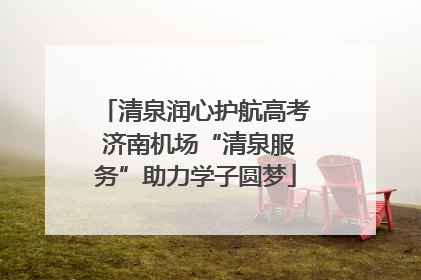 清泉润心护航高考 济南机场“清泉服务”助力学子圆梦