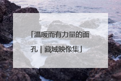 温暖而有力量的面孔｜藏域映像集