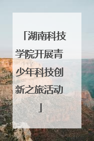 湖南科技学院开展青少年科技创新之旅活动