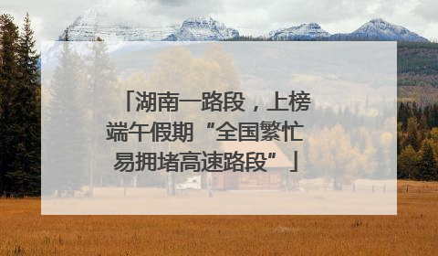 湖南一路段，上榜端午假期“全国繁忙易拥堵高速路段”