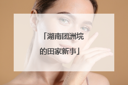 湖南团洲垸的田家新事