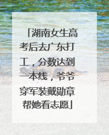 湖南女生高考后去广东打工，分数达到一本线，爷爷穿军装戴勋章帮她看志愿