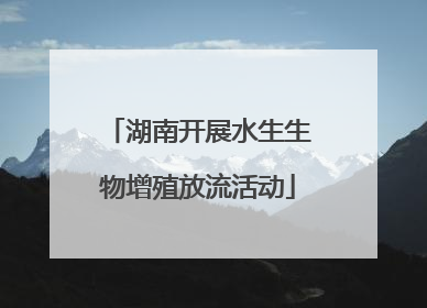 湖南开展水生生物增殖放流活动