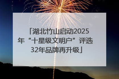 湖北竹山启动2025年“十星级文明户”评选 32年品牌再升级