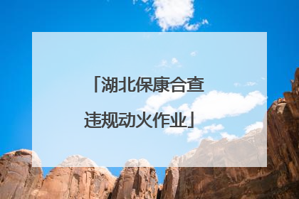 湖北保康合查违规动火作业