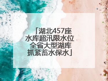 湖北457座水库超汛限水位 全省大型湖库抓紧蓄水保水