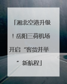湘北空港升级！岳阳三荷机场开启“客货并举”新航程