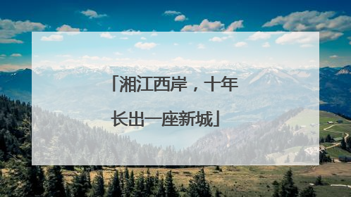 湘江西岸，十年长出一座新城